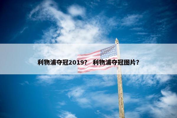 利物浦夺冠2019？ 利物浦夺冠图片？