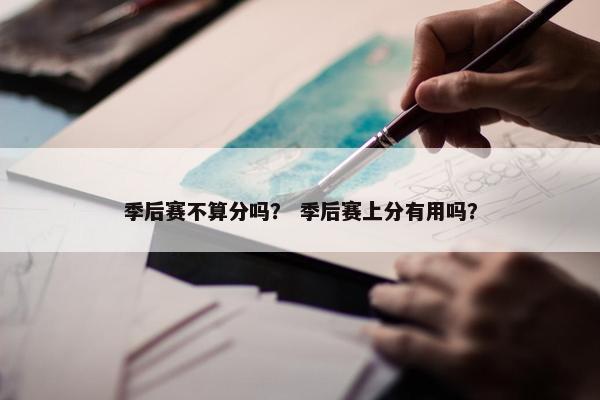 季后赛不算分吗？ 季后赛上分有用吗？
