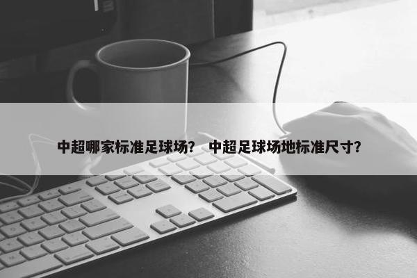 中超哪家标准足球场？ 中超足球场地标准尺寸？