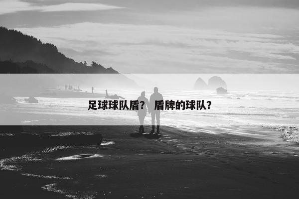 足球球队盾？ 盾牌的球队？