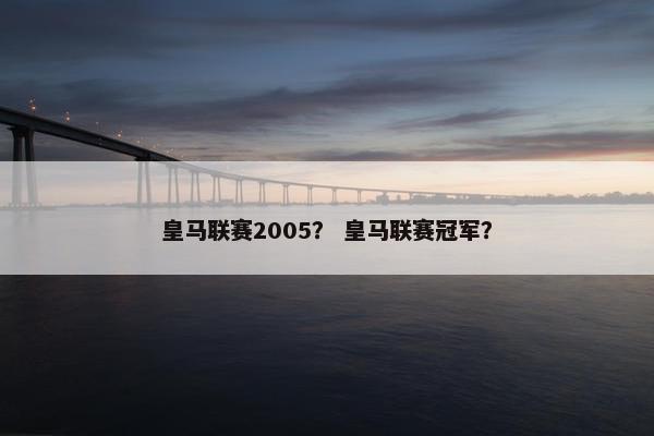 皇马联赛2005？ 皇马联赛冠军？
