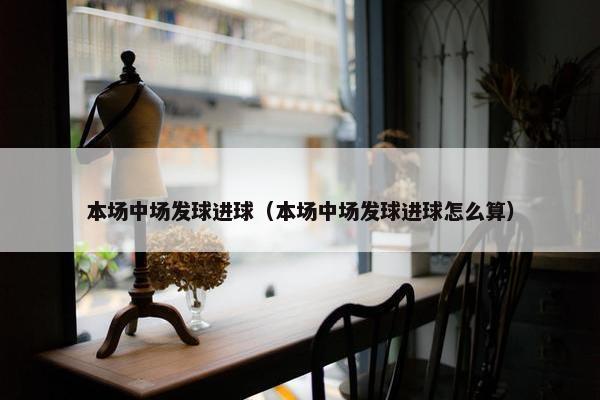 本场中场发球进球（本场中场发球进球怎么算）