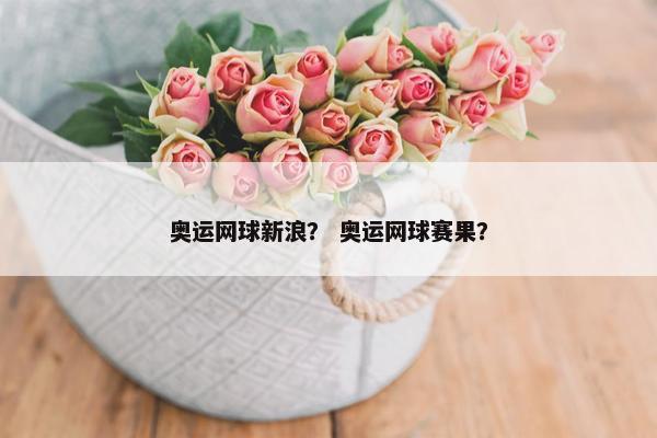 奥运网球新浪？ 奥运网球赛果？