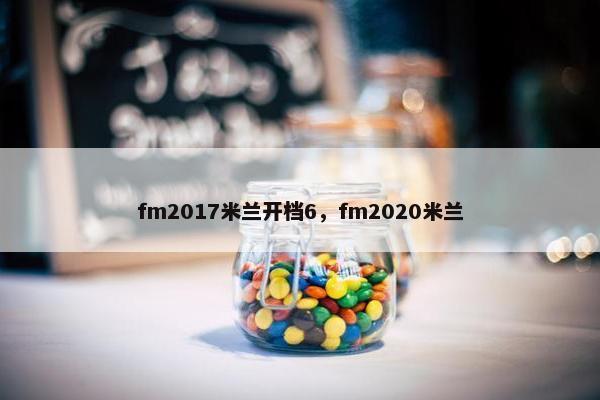 fm2017米兰开档6，fm2020米兰