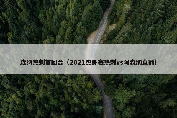森纳热刺首回合（2021热身赛热刺vs阿森纳直播）
