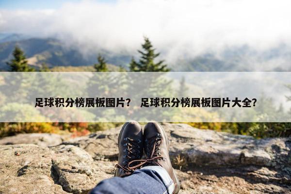 足球积分榜展板图片？ 足球积分榜展板图片大全？