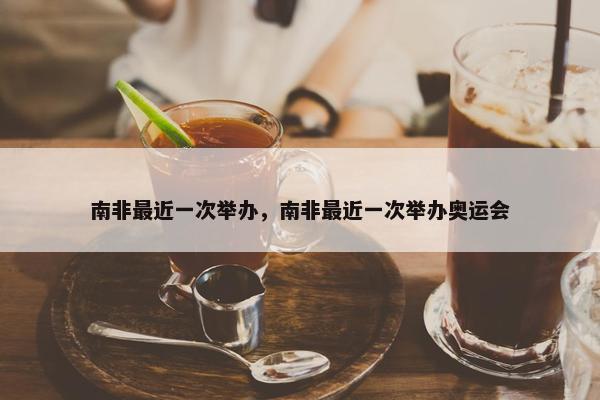 南非最近一次举办，南非最近一次举办奥运会