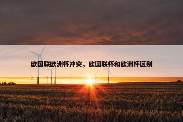 欧国联欧洲杯冲突，欧国联杯和欧洲杯区别