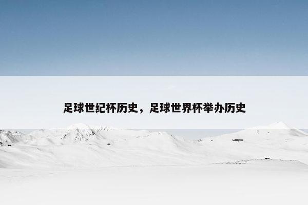 足球世纪杯历史,足球世界杯举办历史 足球世纪杯历史,足球世界杯举办历史