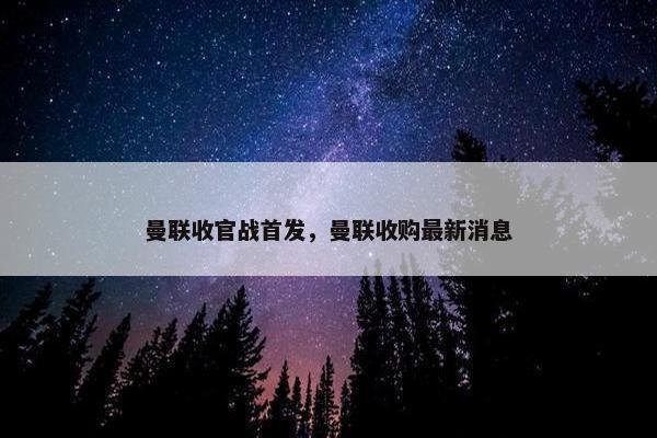 曼联收官战首发，曼联收购最新消息