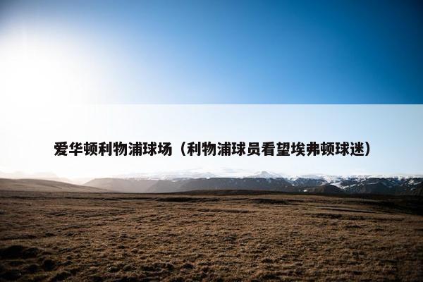 爱华顿利物浦球场（利物浦球员看望埃弗顿球迷）