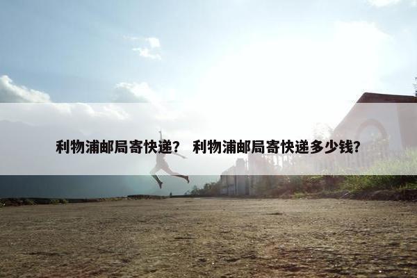 利物浦邮局寄快递？ 利物浦邮局寄快递多少钱？