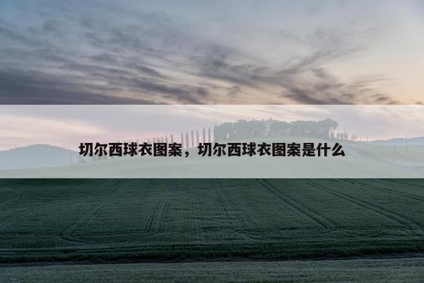 切尔西球衣图案，切尔西球衣图案是什么