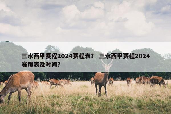 三水西甲赛程2024赛程表？ 三水西甲赛程2024赛程表及时间？