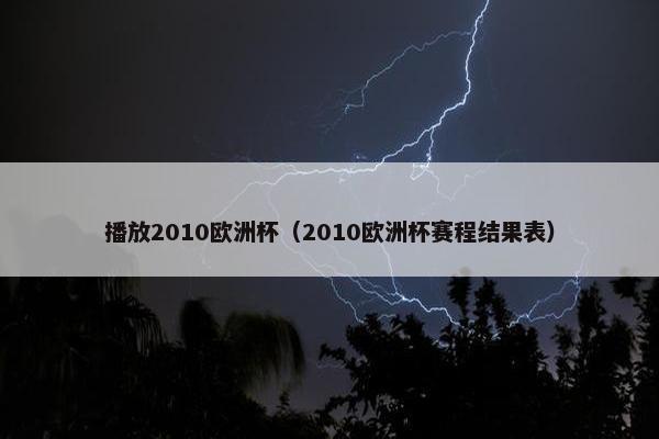 播放2010欧洲杯（2010欧洲杯赛程结果表）