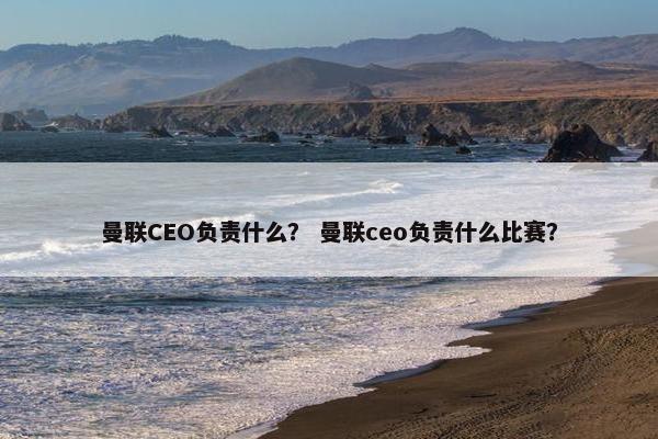 曼联CEO负责什么？ 曼联ceo负责什么比赛？