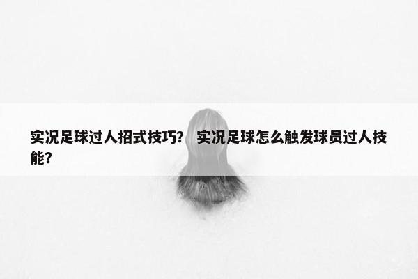 实况足球过人招式技巧？ 实况足球怎么触发球员过人技能？