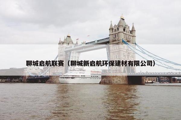 聊城启航联赛（聊城新启航环保建材有限公司）