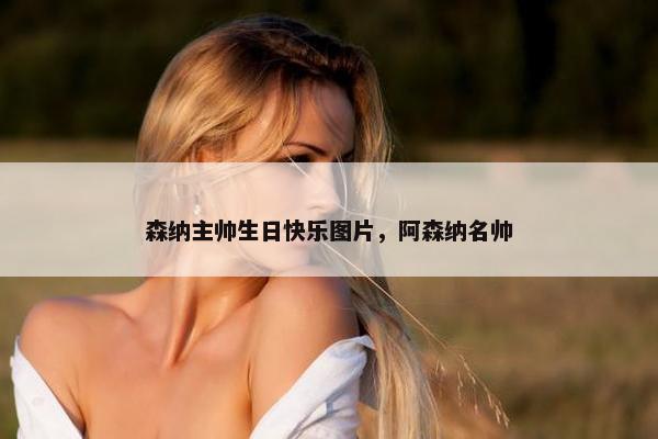 森纳主帅生日快乐图片，阿森纳名帅