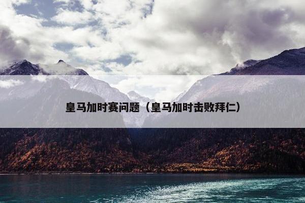 皇马加时赛问题（皇马加时击败拜仁）