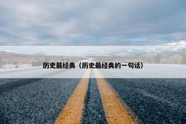 历史最经典（历史最经典的一句话）