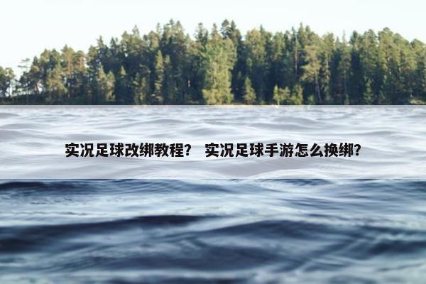 实况足球改绑教程？ 实况足球手游怎么换绑？