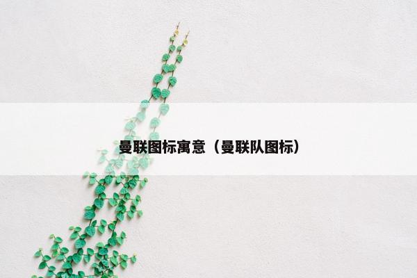 曼联图标寓意（曼联队图标）