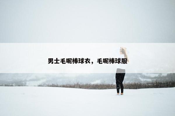 男士毛呢棒球衣，毛呢棒球服