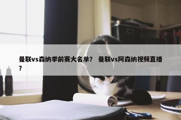 曼联vs森纳季前赛大名单? 曼联vs阿森纳视频直播? 曼联vs森纳季前赛大名单? 曼联vs阿森纳视频直播?