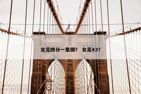 女足四分一集锦？ 女足43？