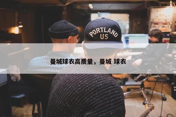 曼城球衣高质量，曼城 球衣