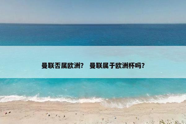 曼联否属欧洲？ 曼联属于欧洲杯吗？