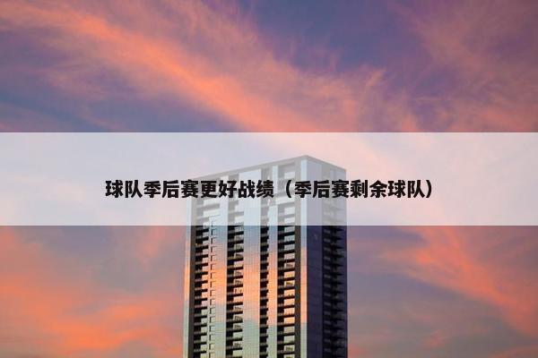 球队季后赛更好战绩（季后赛剩余球队）