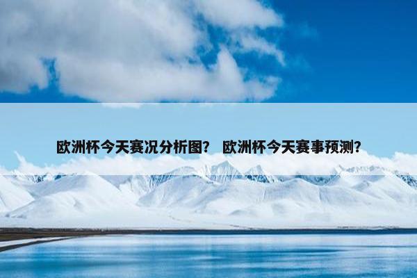 欧洲杯今天赛况分析图？ 欧洲杯今天赛事预测？