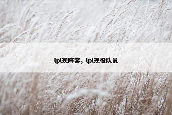 lpl现阵容，lpl现役队员