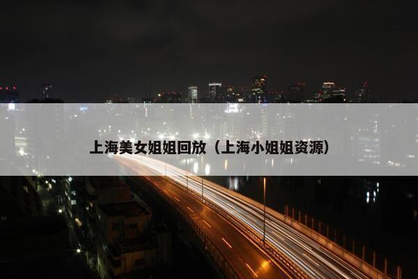 上海美女姐姐回放（上海小姐姐资源）