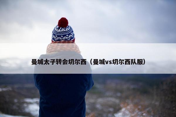 曼城太子转会切尔西（曼城vs切尔西队服）