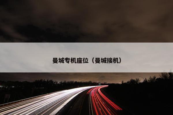 曼城专机座位（曼城接机）