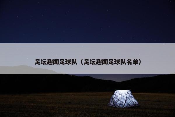 足坛趣闻足球队（足坛趣闻足球队名单）