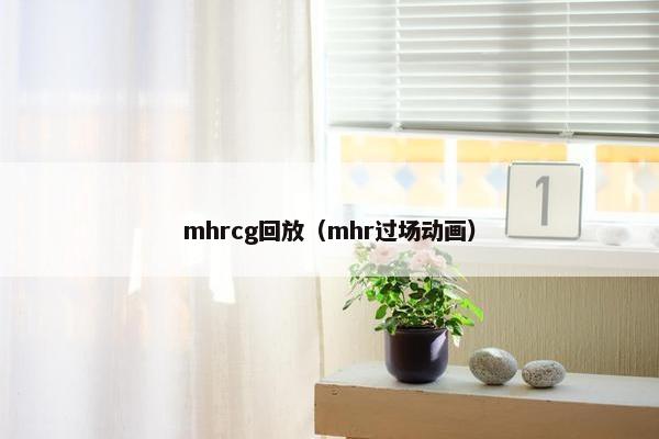 mhrcg回放（mhr过场动画）