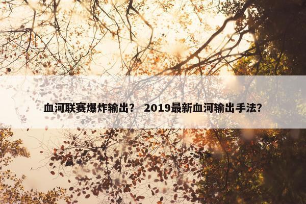 血河联赛爆炸输出？ 2019最新血河输出手法？