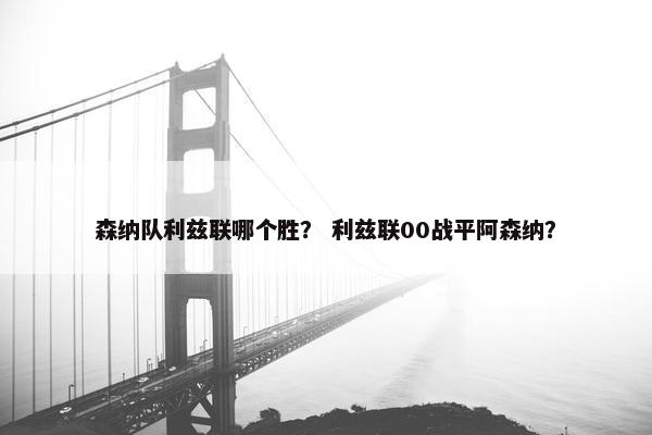 森纳队利兹联哪个胜？ 利兹联00战平阿森纳？