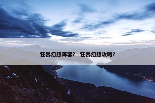 狂暴幻想阵容？ 狂暴幻想攻略？