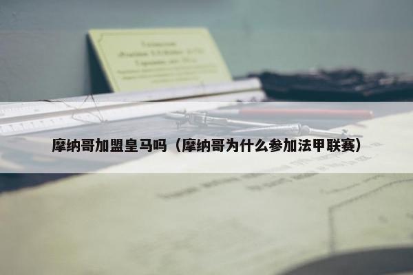 摩纳哥加盟皇马吗（摩纳哥为什么参加法甲联赛）