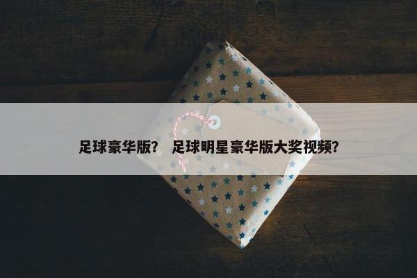 足球豪华版？ 足球明星豪华版大奖视频？