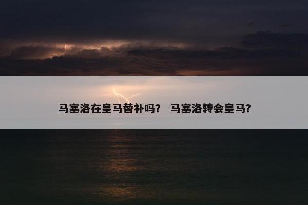马塞洛在皇马替补吗？ 马塞洛转会皇马？