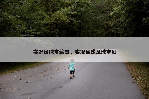 实况足球宝藏哥，实况足球足球宝贝