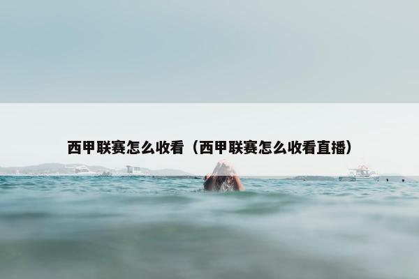 西甲联赛怎么收看（西甲联赛怎么收看直播）