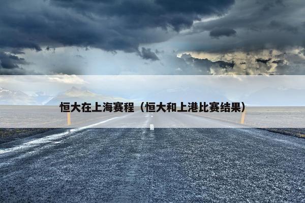 恒大在上海赛程（恒大和上港比赛结果）