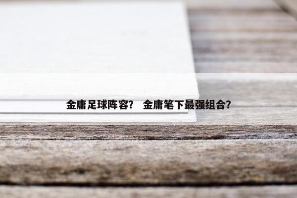 金庸足球阵容？ 金庸笔下最强组合？